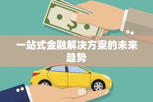 漳县一站式金融解决方案的未来趋势