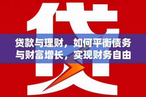 漳县贷款与理财，如何平衡债务与财富增长，实现财务自由