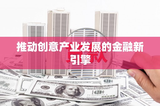 漳县推动创意产业发展的金融新引擎