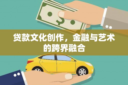 漳县贷款文化创作，金融与艺术的跨界融合